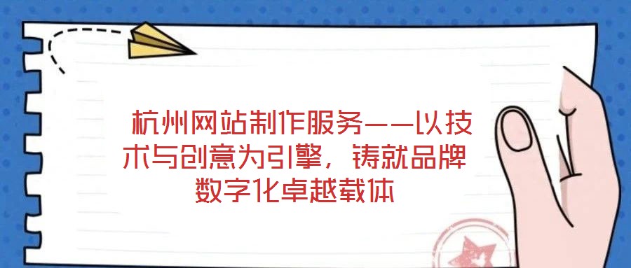  杭州網(wǎng)站制作服務(wù)——以技術(shù)與創(chuàng)意為引擎，鑄就品牌數(shù)字化卓越載體