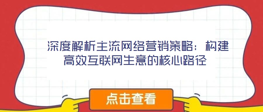 深度解析主流網絡營銷策略：構建高效互聯網生意的核心路徑