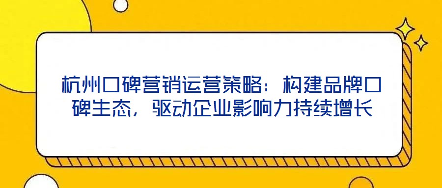 杭州口碑營銷運(yùn)營策略：構(gòu)建品牌口碑生態(tài)，驅(qū)動(dòng)企業(yè)影響力持續(xù)增長