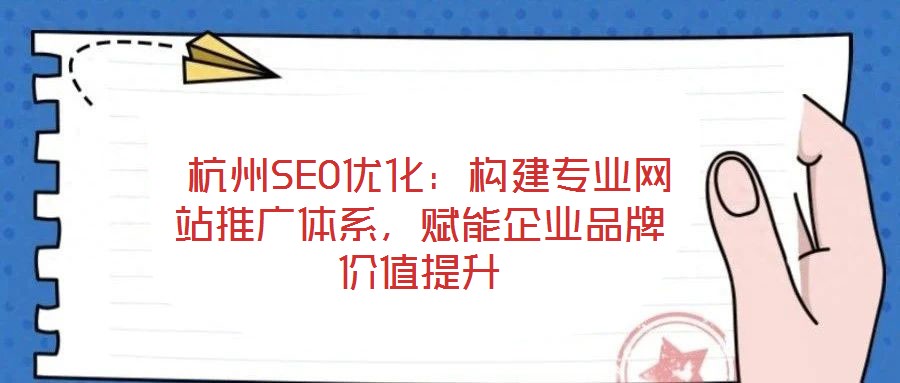  杭州SEO優化：構建專業網站推廣體系，賦能企業品牌價值提升