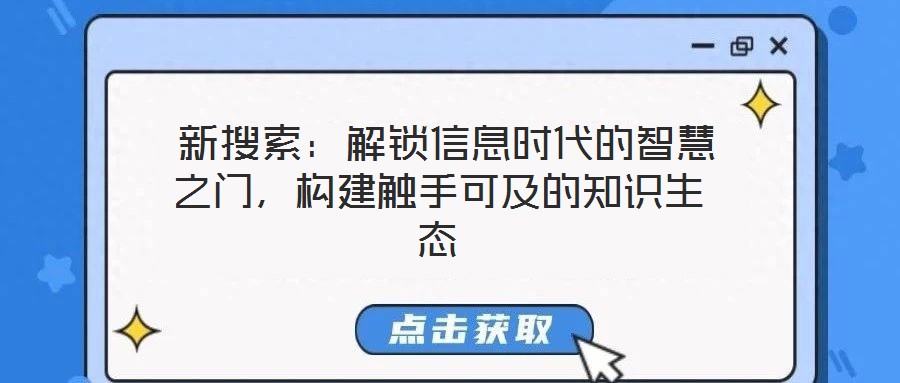新搜索:解鎖信息時代的智慧之門,構建觸手可及的知識生態