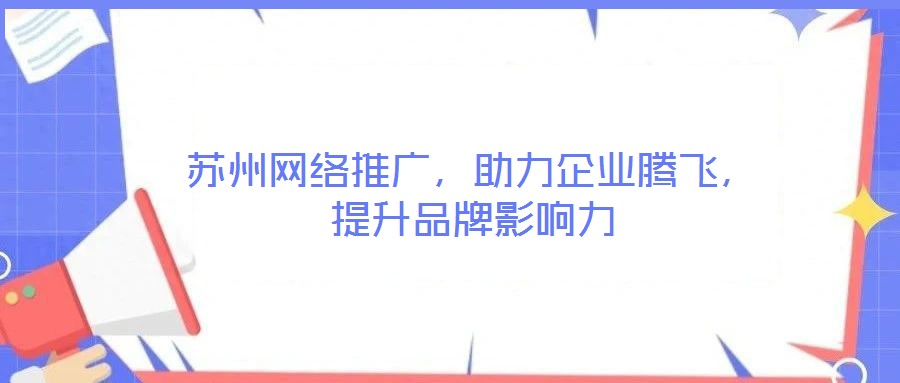 蘇州網絡推廣，助力企業騰飛，提升品牌影響力