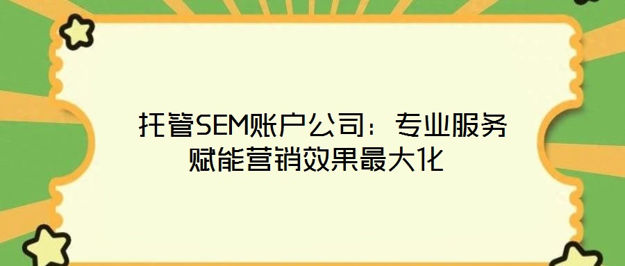 托管SEM賬戶公司:專業(yè)服務(wù)賦能營(yíng)銷效果最大化