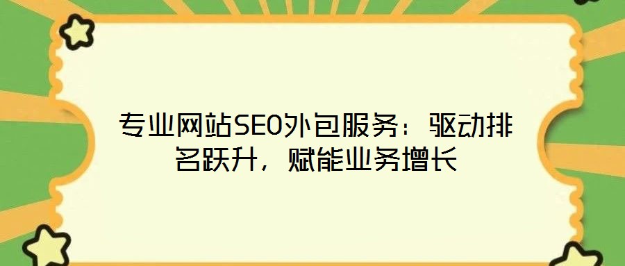 專業(yè)網(wǎng)站SEO外包服務(wù)：驅(qū)動(dòng)排名躍升，賦能業(yè)務(wù)增長(zhǎng)