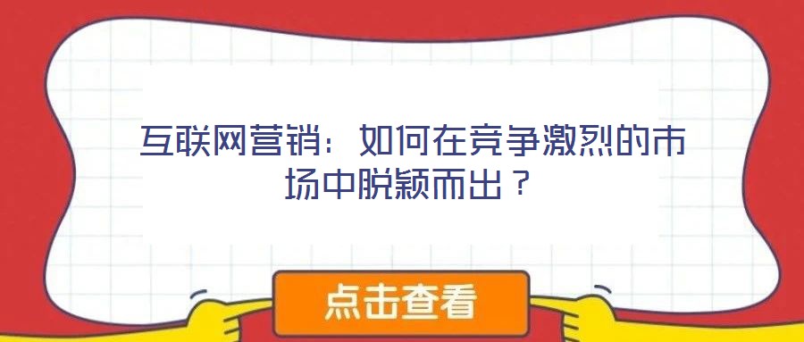 互聯(lián)網營銷：如何在競爭激烈的市場中脫穎而出？