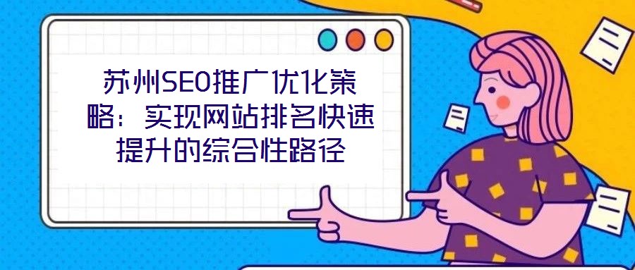 蘇州SEO推廣優(yōu)化策略：實現(xiàn)網(wǎng)站排名快速提升的綜合性路徑