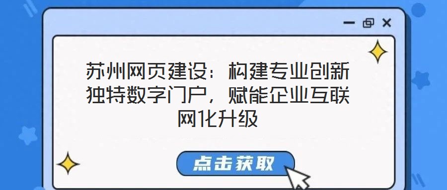 蘇州網頁建設：構建專業創新獨特數字門戶，賦能企業互聯網化升級