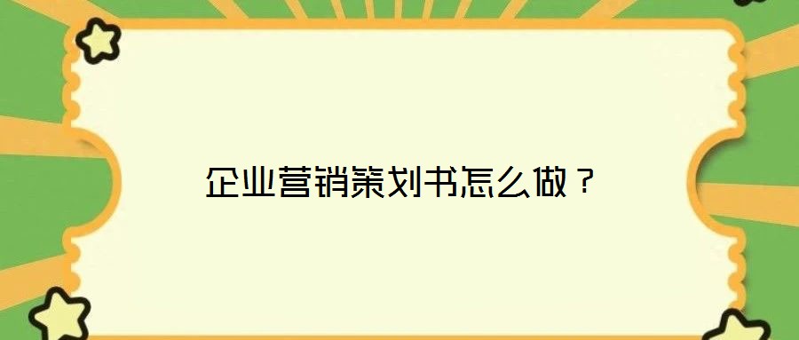 企業營銷策劃書怎么做？