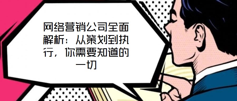 網絡營銷公司全面解析:從策劃到執行,你需要知道的一切