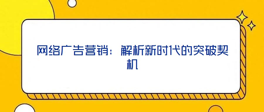 網(wǎng)絡(luò)廣告營銷：解析新時(shí)代的突破契機(jī)
