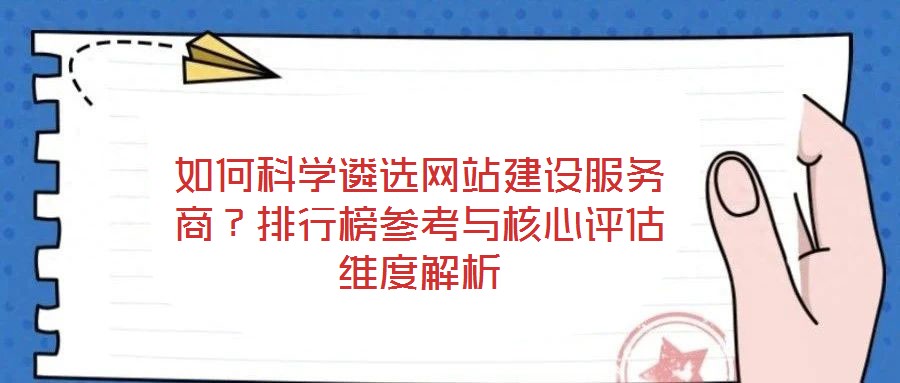 如何科學遴選網站建設服務商？排行榜參考與核心評估維度解析