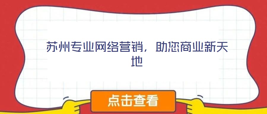 蘇州專(zhuān)業(yè)網(wǎng)絡(luò)營(yíng)銷(xiāo)，助您商業(yè)新天地