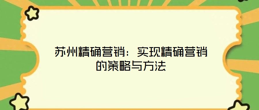 蘇州精確營(yíng)銷:實(shí)現(xiàn)精確營(yíng)銷的策略與方法