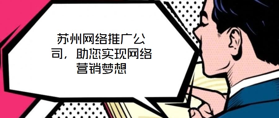 蘇州網(wǎng)絡(luò)推廣公司，助您實(shí)現(xiàn)網(wǎng)絡(luò)營(yíng)銷(xiāo)夢(mèng)想