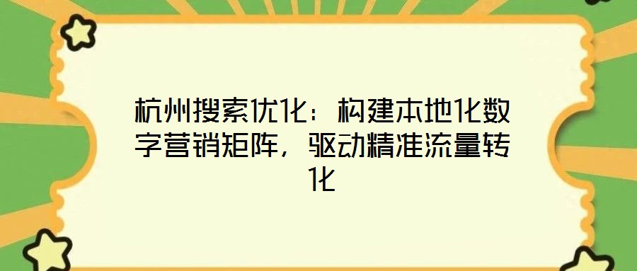 杭州搜索優(yōu)化：構(gòu)建本地化數(shù)字營銷矩陣，驅(qū)動精準流量轉(zhuǎn)化
