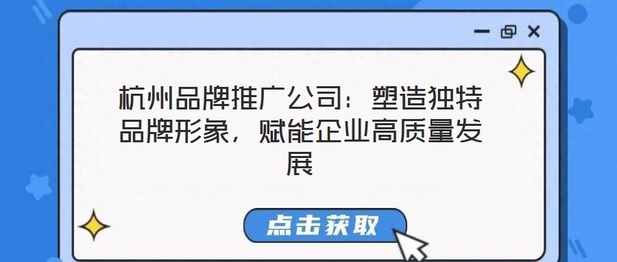 杭州品牌推廣公司：塑造獨特品牌形象，賦能企業高質量發展