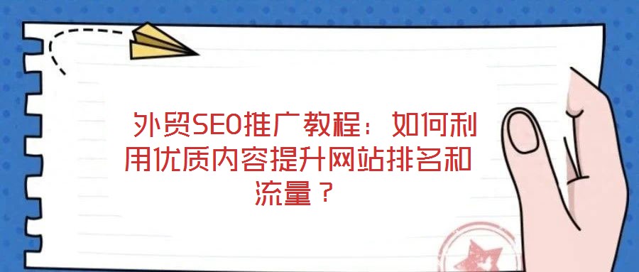  外貿SEO推廣教程：如何利用優質內容提升網站排名和流量？