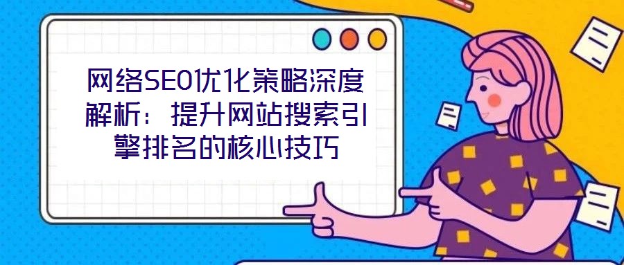 網絡SEO優化策略深度解析：提升網站搜索引擎排名的核心技巧