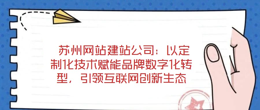  蘇州網站建站公司：以定制化技術賦能品牌數字化轉型，引領互聯網創新生態