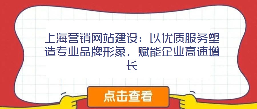 上海營(yíng)銷網(wǎng)站建設(shè)：以優(yōu)質(zhì)服務(wù)塑造專業(yè)品牌形象，賦能企業(yè)高速增長(zhǎng)