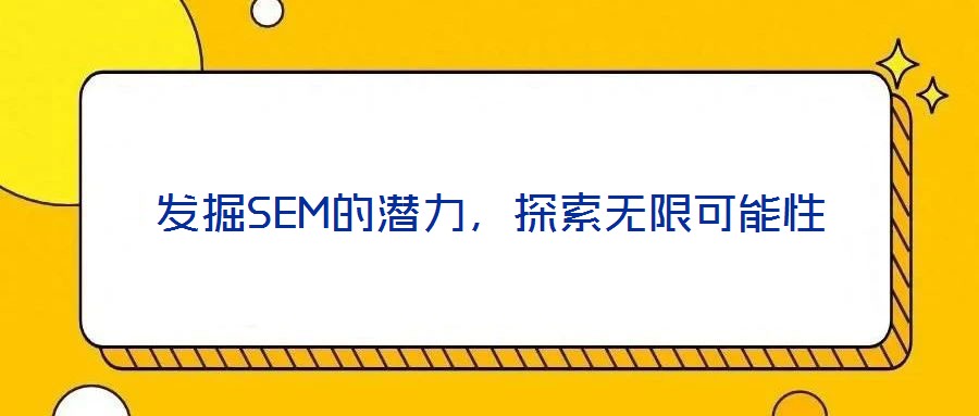 發(fā)掘SEM的潛力，探索無(wú)限可能性