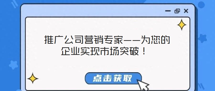  推廣公司營銷專家——為您的企業(yè)實現(xiàn)市場突破！