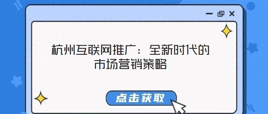杭州互聯(lián)網(wǎng)推廣：全新時代的市場營銷策略
