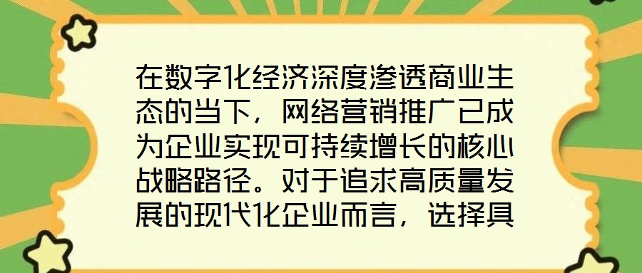 在數字化經濟深度滲透商業生態的當下，網絡營銷推廣已成為企業實現可持續增長的核心戰略路徑。對于追求高質量發展的現代化企業而言，選擇具備專業實力與創新能力的網絡營銷