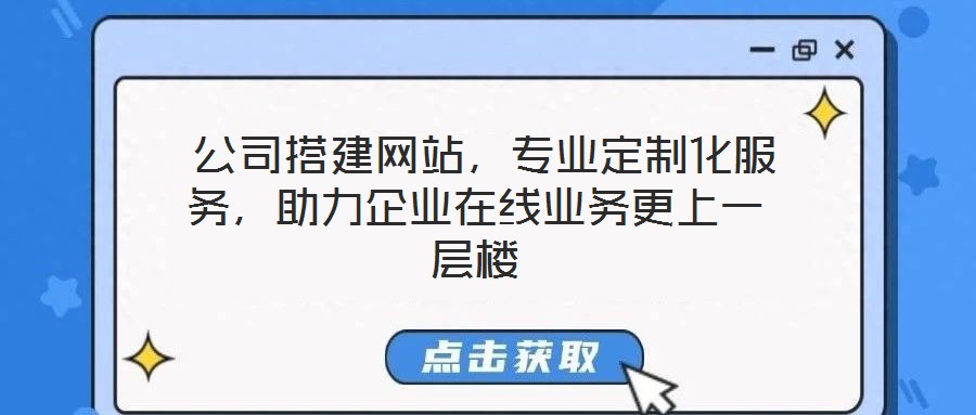  公司搭建網(wǎng)站，專業(yè)定制化服務，助力企業(yè)在線業(yè)務更上一層樓