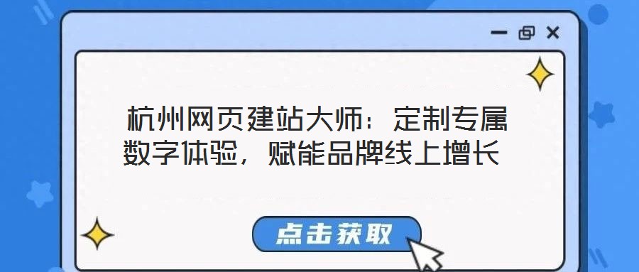  杭州網(wǎng)頁建站大師：定制專屬數(shù)字體驗(yàn)，賦能品牌線上增長(zhǎng)