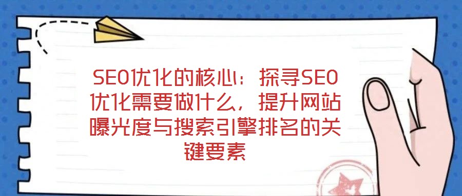 SEO優(yōu)化的核心：探尋SEO優(yōu)化需要做什么，提升網(wǎng)站曝光度與搜索引擎排名的關(guān)鍵要素