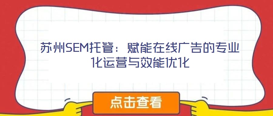 蘇州SEM托管:賦能在線廣告的專業化運營與效能優化