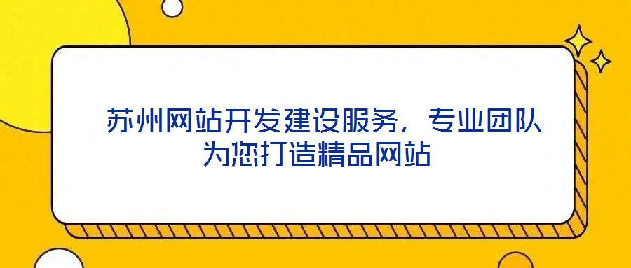  蘇州網(wǎng)站開(kāi)發(fā)建設(shè)服務(wù)，專(zhuān)業(yè)團(tuán)隊(duì)為您打造精品網(wǎng)站