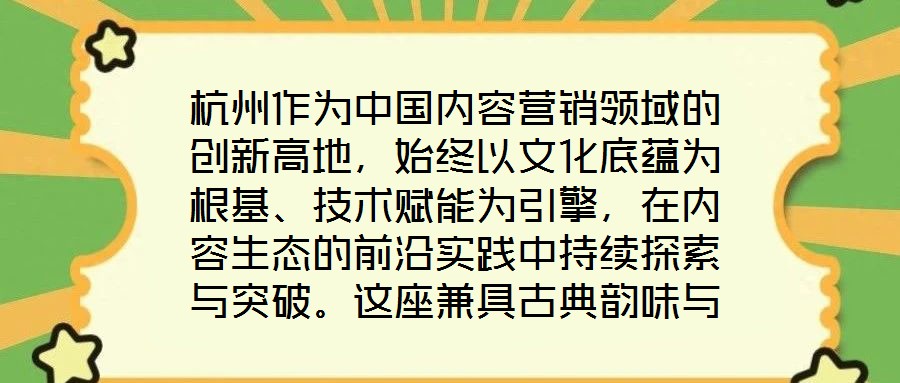 杭州作為中國內(nèi)容營銷領(lǐng)域的創(chuàng)新高地，始終以文化底蘊(yùn)為根基、技術(shù)賦能為引擎，在內(nèi)容生態(tài)的前沿實踐中持續(xù)探索與突破。這座兼具古典韻味與現(xiàn)代活力的城市，正以獨特的創(chuàng)新