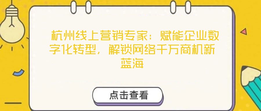  杭州線上營銷專家：賦能企業(yè)數(shù)字化轉型，解鎖網(wǎng)絡千萬商機新藍海