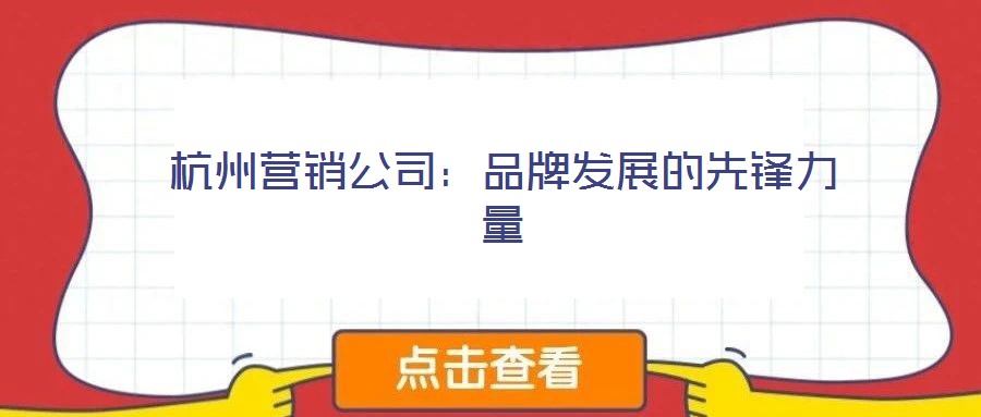 杭州營銷公司：品牌發(fā)展的先鋒力量