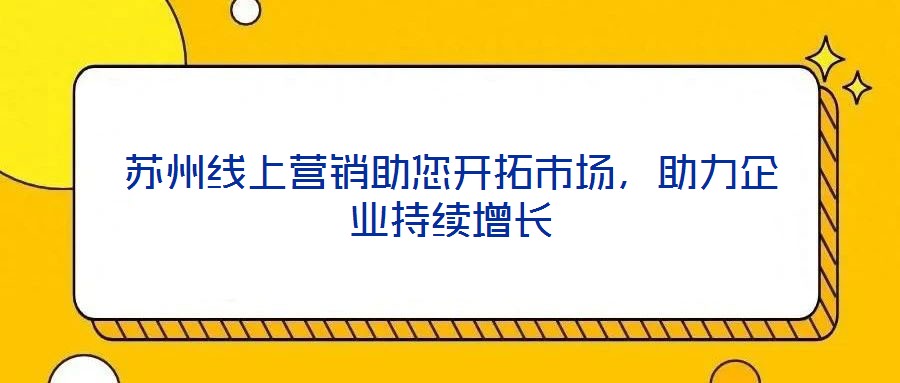 蘇州線上營銷助您開拓市場，助力企業持續增長