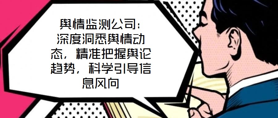  輿情監(jiān)測公司：深度洞悉輿情動態(tài)，精準(zhǔn)把握輿論趨勢，科學(xué)引導(dǎo)信息風(fēng)向