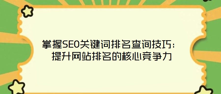 掌握SEO關鍵詞排名查詢技巧：提升網站排名的核心競爭力