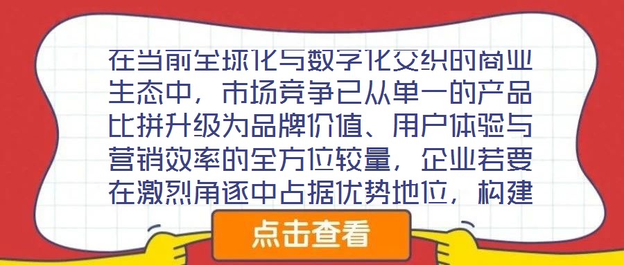 在當前全球化與數字化交織的商業生態中，市場競爭已從單一的產品比拼升級為品牌價值、用戶體驗與營銷效率的全方位較量，企業若要在激烈角逐中占據優勢地位，構建系統化的品