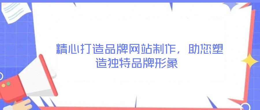  精心打造品牌網(wǎng)站制作，助您塑造獨(dú)特品牌形象