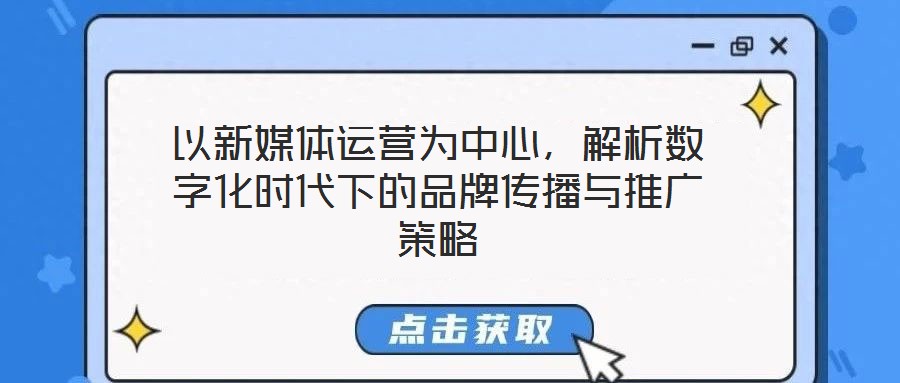 以新媒體運營為中心，解析數字化時代下的品牌傳播與推廣策略