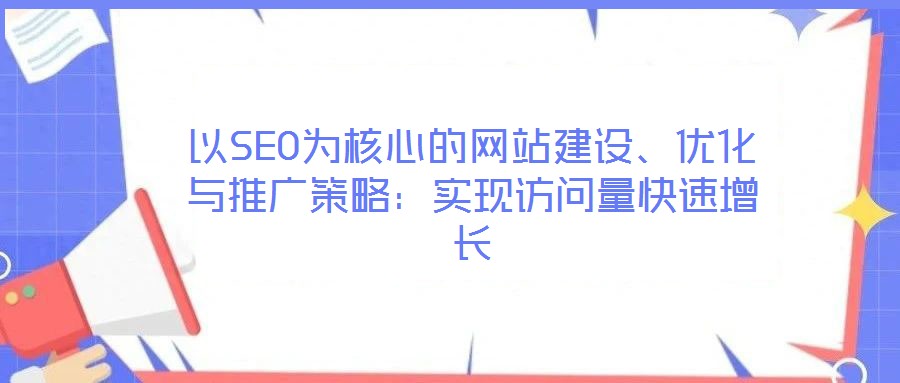 以SEO為核心的網站建設、優化與推廣策略：實現訪問量快速增長