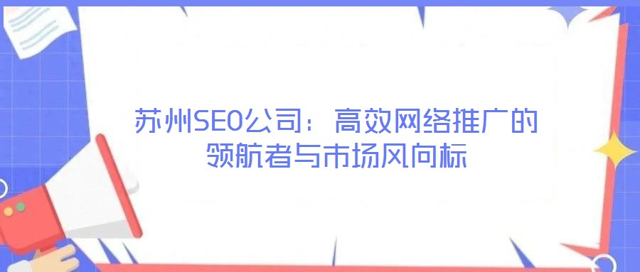 蘇州SEO公司：高效網(wǎng)絡(luò)推廣的領(lǐng)航者與市場風向標