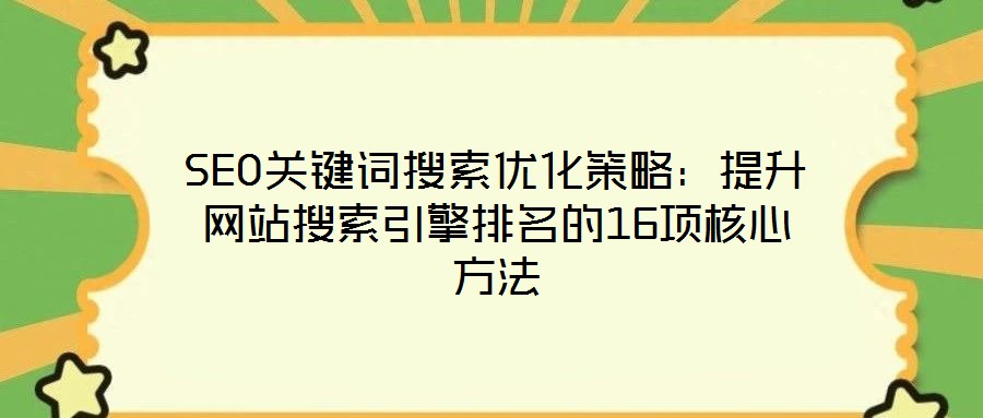 SEO關(guān)鍵詞搜索優(yōu)化策略：提升網(wǎng)站搜索引擎排名的16項核心方法