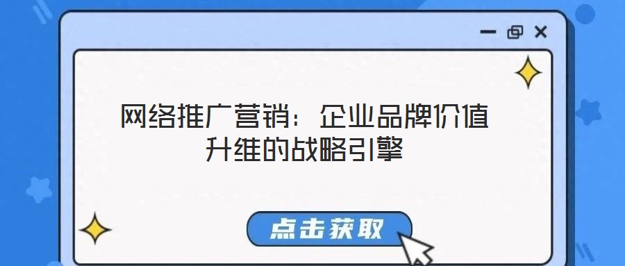 網(wǎng)絡(luò)推廣營(yíng)銷(xiāo)：企業(yè)品牌價(jià)值升維的戰(zhàn)略引擎