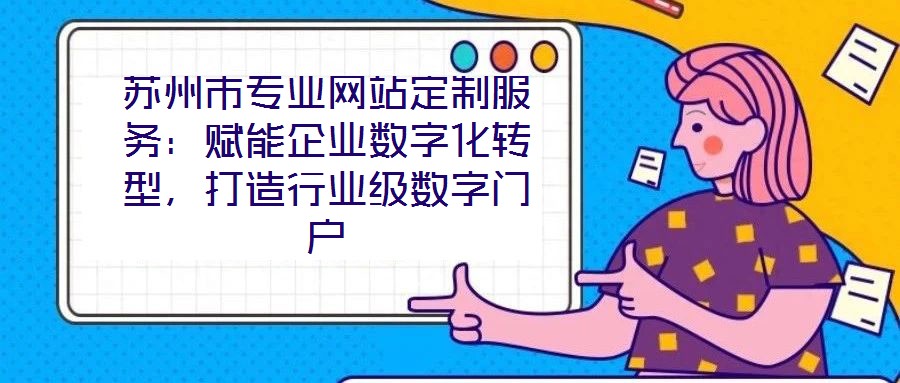 蘇州市專業網站定制服務：賦能企業數字化轉型，打造行業級數字門戶