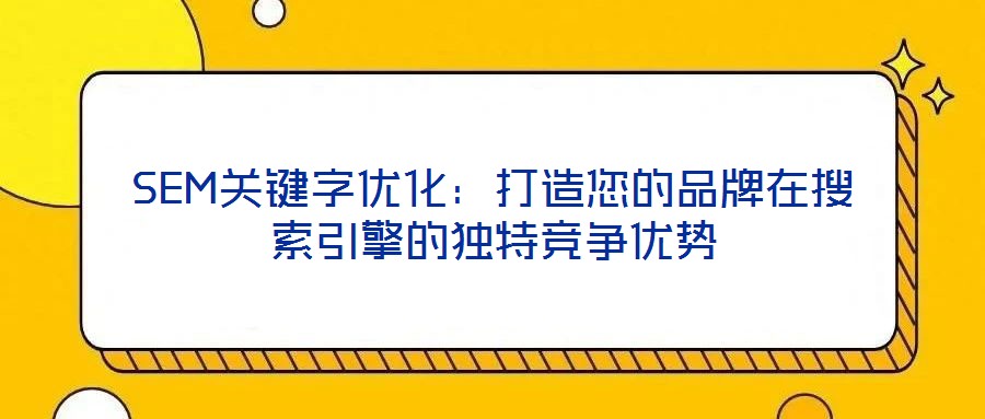 SEM關鍵字優化：打造您的品牌在搜索引擎的獨特競爭優勢