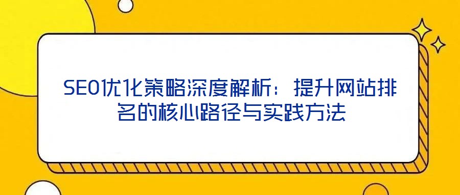 SEO優(yōu)化策略深度解析：提升網(wǎng)站排名的核心路徑與實(shí)踐方法