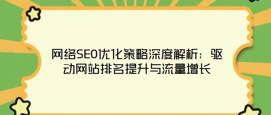 網(wǎng)絡(luò)SEO優(yōu)化策略深度解析：驅(qū)動(dòng)網(wǎng)站排名提升與流量增長(zhǎng)